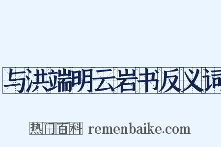 与洪端明云岩书反义词是什么意思的图片